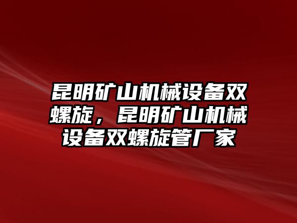 昆明礦山機(jī)械設(shè)備雙螺旋，昆明礦山機(jī)械設(shè)備雙螺旋管廠家