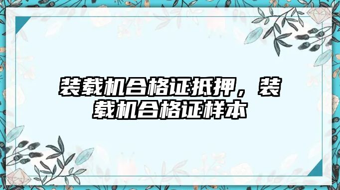 裝載機合格證抵押，裝載機合格證樣本