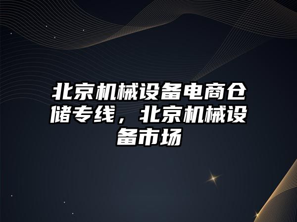 北京機械設備電商倉儲專線，北京機械設備市場