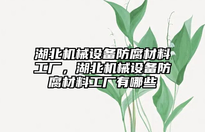 湖北機械設備防腐材料工廠，湖北機械設備防腐材料工廠有哪些