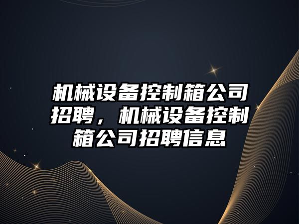 機械設備控制箱公司招聘，機械設備控制箱公司招聘信息