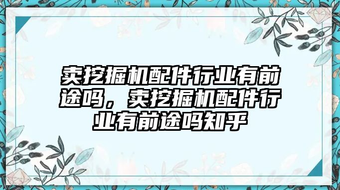 賣挖掘機配件行業有前途嗎，賣挖掘機配件行業有前途嗎知乎