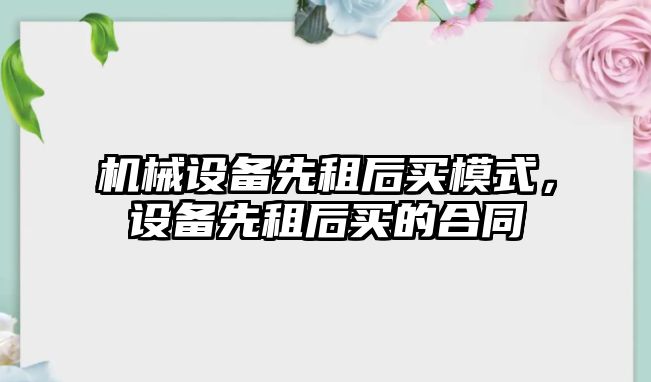 機械設備先租后買模式，設備先租后買的合同