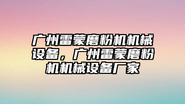 廣州雷蒙磨粉機(jī)機(jī)械設(shè)備，廣州雷蒙磨粉機(jī)機(jī)械設(shè)備廠(chǎng)家