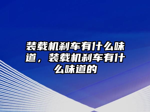 装载机刹车有什么味道，装载机刹车有什么味道的