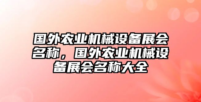 國外農(nóng)業(yè)機械設(shè)備展會名稱，國外農(nóng)業(yè)機械設(shè)備展會名稱大全