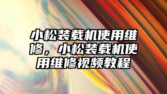 小松裝載機使用維修，小松裝載機使用維修視頻教程