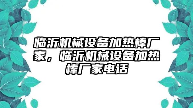 臨沂機械設備加熱棒廠家，臨沂機械設備加熱棒廠家電話