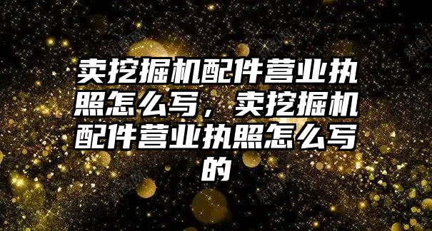 賣挖掘機配件營業執照怎么寫，賣挖掘機配件營業執照怎么寫的