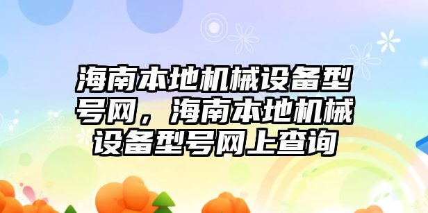 海南本地機械設備型號網，海南本地機械設備型號網上查詢