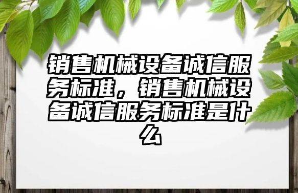 銷售機械設備誠信服務標準，銷售機械設備誠信服務標準是什么