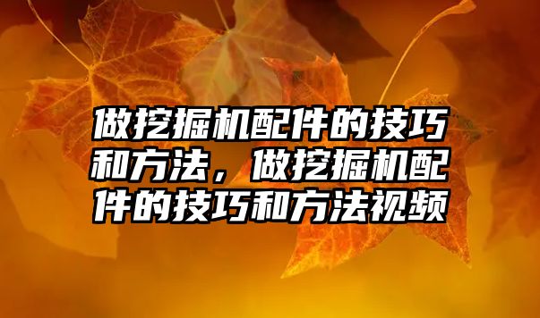 做挖掘機配件的技巧和方法，做挖掘機配件的技巧和方法視頻