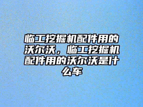 臨工挖掘機配件用的沃爾沃，臨工挖掘機配件用的沃爾沃是什么車