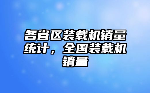 各省區(qū)裝載機(jī)銷(xiāo)量統(tǒng)計(jì)，全國(guó)裝載機(jī)銷(xiāo)量