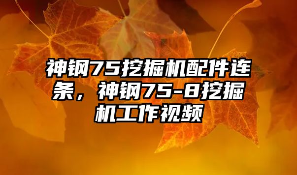 神鋼75挖掘機配件連條，神鋼75-8挖掘機工作視頻