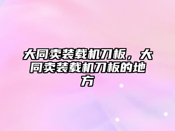 大同賣裝載機刀板，大同賣裝載機刀板的地方