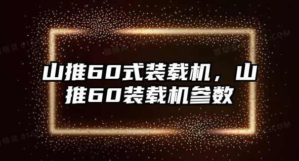 山推60式裝載機，山推60裝載機參數