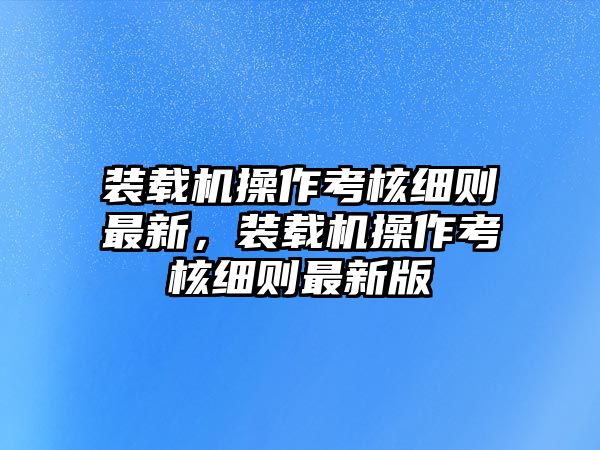 裝載機操作考核細則最新，裝載機操作考核細則最新版