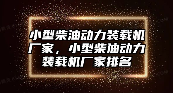 小型柴油動力裝載機廠家，小型柴油動力裝載機廠家排名