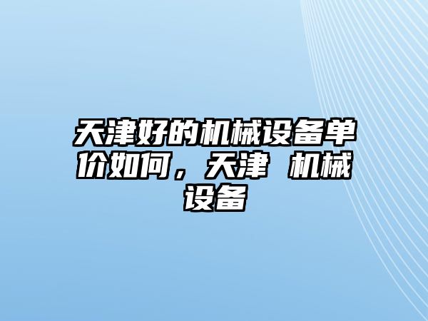 天津好的機械設備單價如何，天津 機械設備