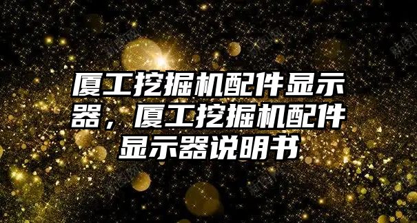 廈工挖掘機配件顯示器，廈工挖掘機配件顯示器說明書