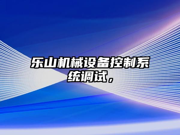 樂山機械設備控制系統調試，