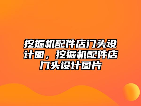 挖掘機配件店門頭設計圖，挖掘機配件店門頭設計圖片