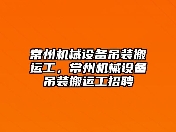 常州機械設(shè)備吊裝搬運工，常州機械設(shè)備吊裝搬運工招聘