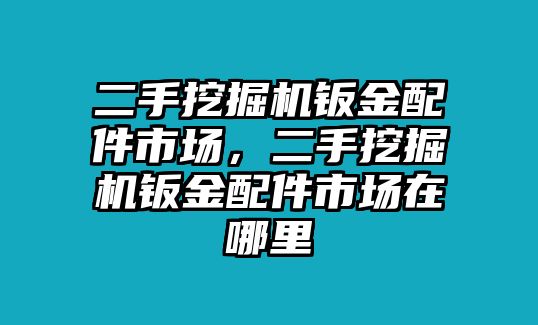 二手挖掘機鈑金配件市場，二手挖掘機鈑金配件市場在哪里