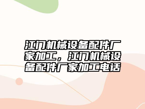 江門機械設(shè)備配件廠家加工，江門機械設(shè)備配件廠家加工電話