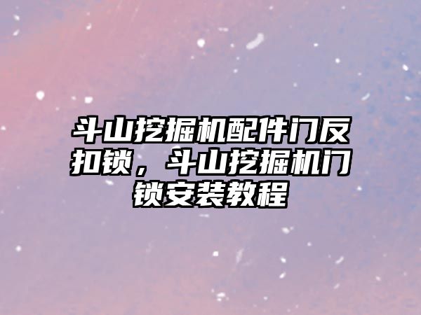 斗山挖掘機配件門反扣鎖，斗山挖掘機門鎖安裝教程