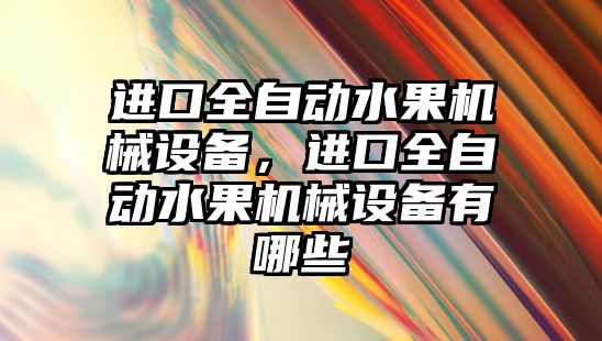 進口全自動水果機械設備，進口全自動水果機械設備有哪些