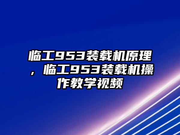 臨工953裝載機原理，臨工953裝載機操作教學視頻