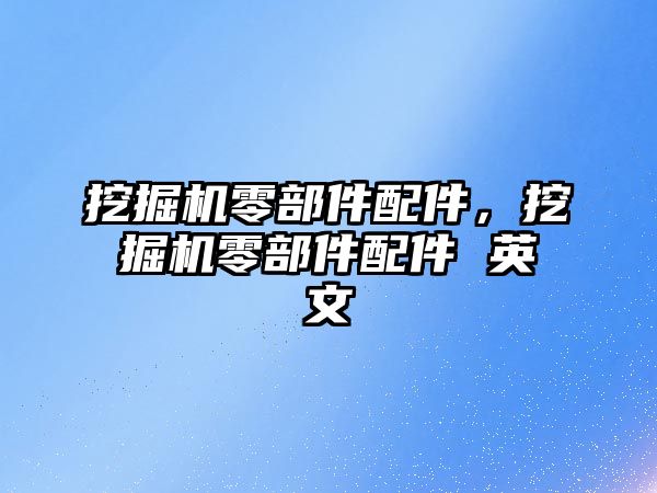 挖掘機零部件配件，挖掘機零部件配件 英文