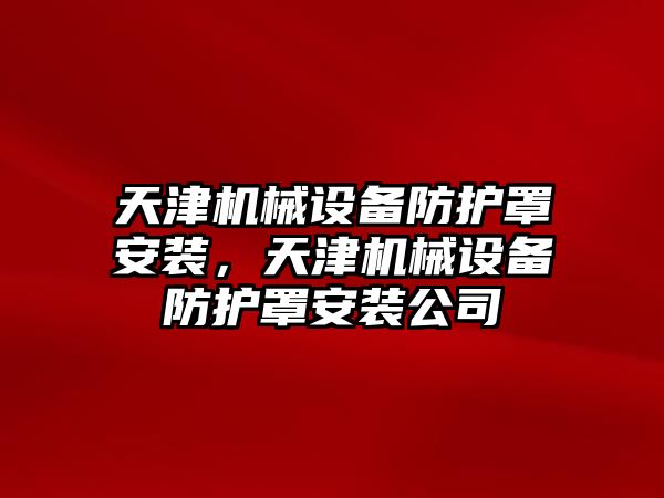 天津機械設(shè)備防護罩安裝，天津機械設(shè)備防護罩安裝公司