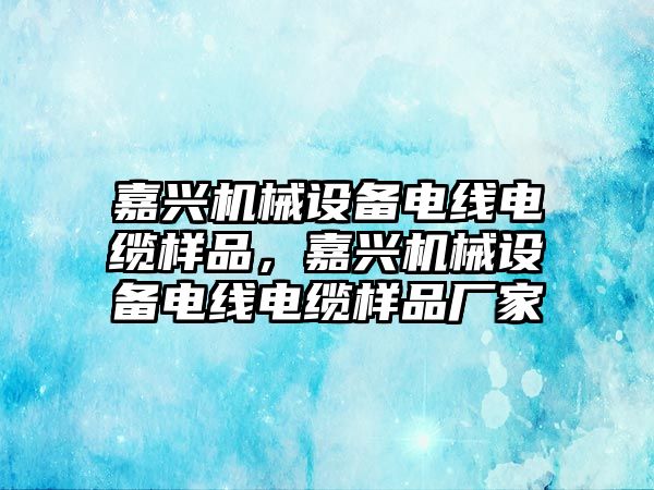 嘉興機械設備電線電纜樣品，嘉興機械設備電線電纜樣品廠家