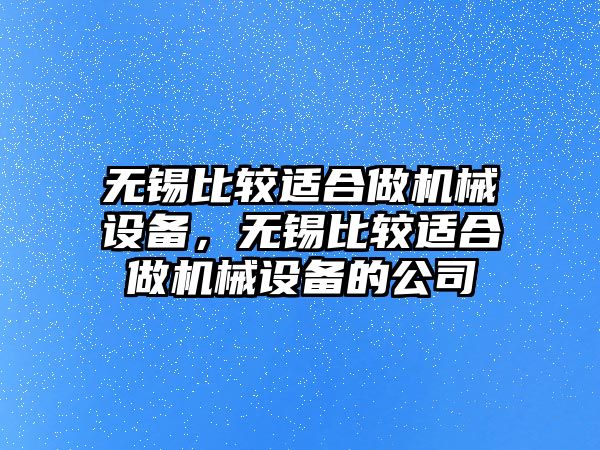 無錫比較適合做機械設(shè)備，無錫比較適合做機械設(shè)備的公司