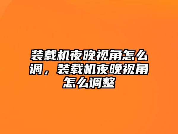 裝載機夜晚視角怎么調，裝載機夜晚視角怎么調整