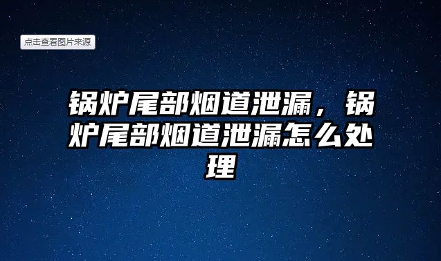 鍋爐尾部煙道泄漏，鍋爐尾部煙道泄漏怎么處理