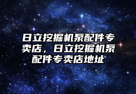 日立挖掘機泵配件專賣店，日立挖掘機泵配件專賣店地址