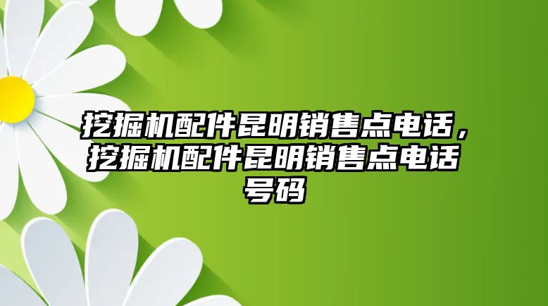 挖掘機配件昆明銷售點電話，挖掘機配件昆明銷售點電話號碼