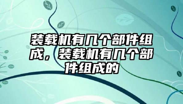 裝載機(jī)有幾個(gè)部件組成，裝載機(jī)有幾個(gè)部件組成的