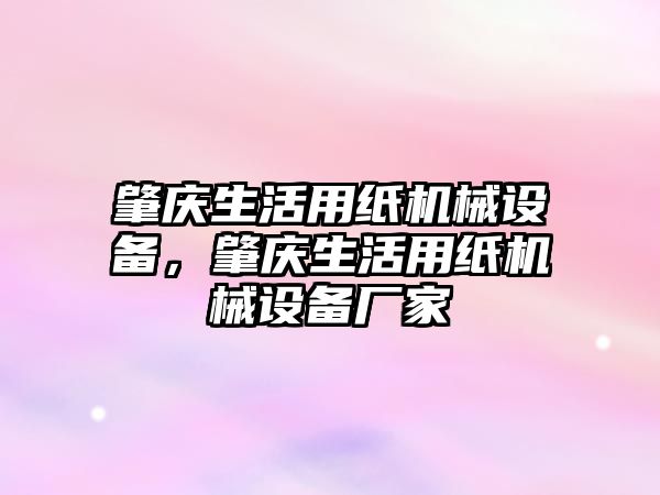 肇慶生活用紙機(jī)械設(shè)備，肇慶生活用紙機(jī)械設(shè)備廠家