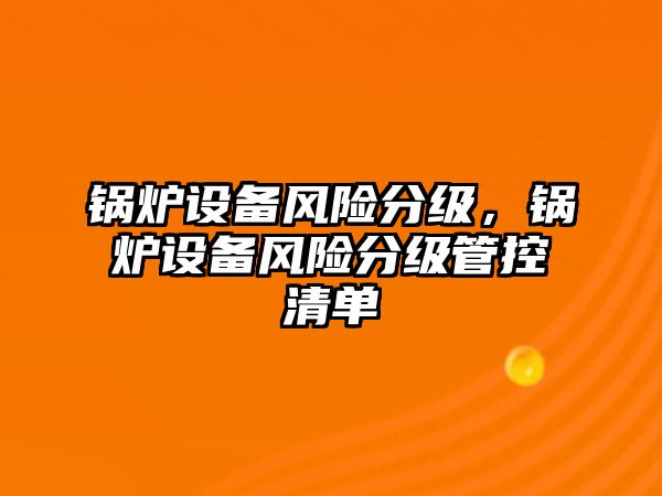 鍋爐設備風險分級，鍋爐設備風險分級管控清單