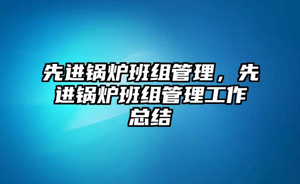 先進鍋爐班組管理，先進鍋爐班組管理工作總結