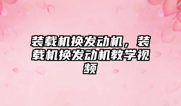 裝載機換發動機，裝載機換發動機教學視頻