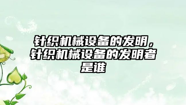 針織機械設備的發明，針織機械設備的發明者是誰