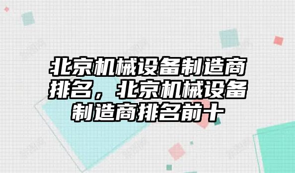 北京機械設備制造商排名，北京機械設備制造商排名前十