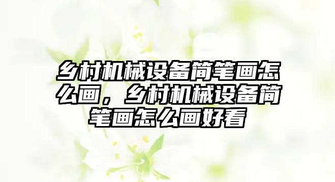 鄉村機械設備簡筆畫怎么畫，鄉村機械設備簡筆畫怎么畫好看