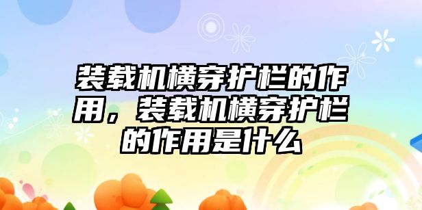 裝載機(jī)橫穿護(hù)欄的作用，裝載機(jī)橫穿護(hù)欄的作用是什么